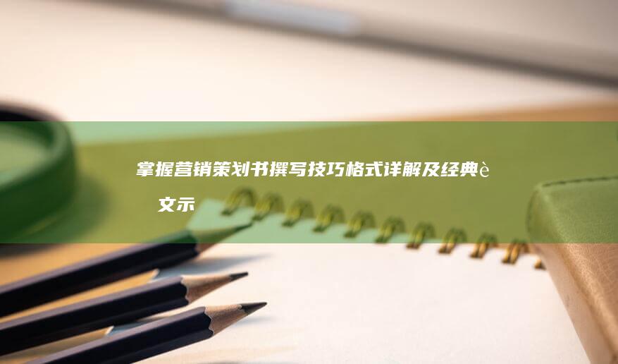 掌握营销策划书撰写技巧：格式详解及经典范文示例